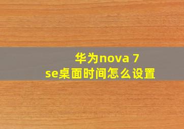 华为nova 7 se桌面时间怎么设置